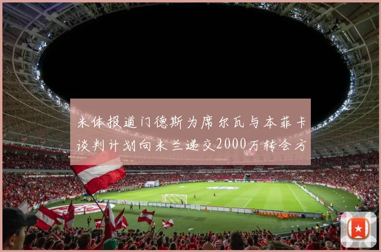 米体报道门德斯为席尔瓦与本菲卡谈判计划向米兰递交2000万转会方案