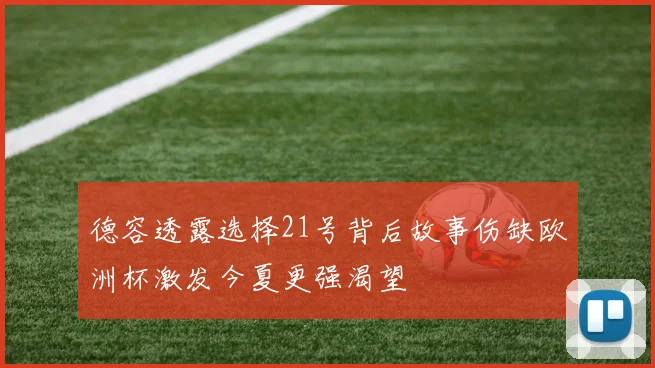 德容透露选择21号背后故事伤缺欧洲杯激发今夏更强渴望