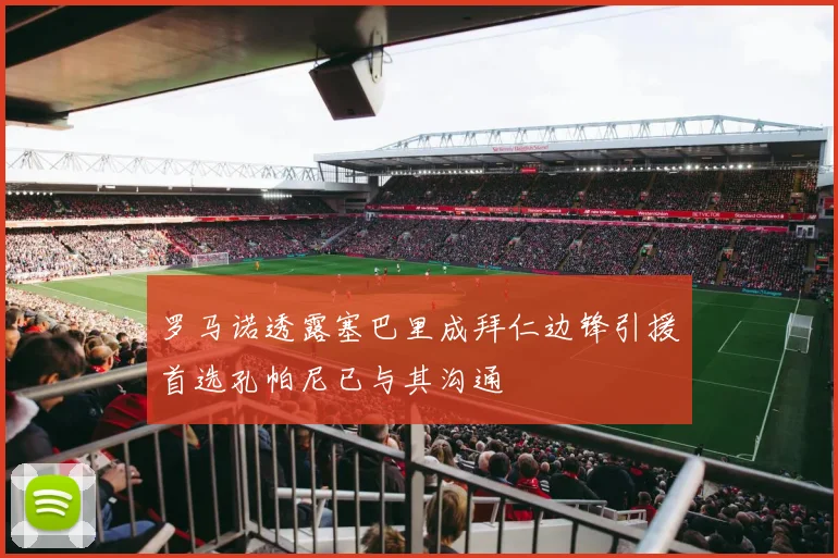 罗马诺透露塞巴里成拜仁边锋引援首选孔帕尼已与其沟通
